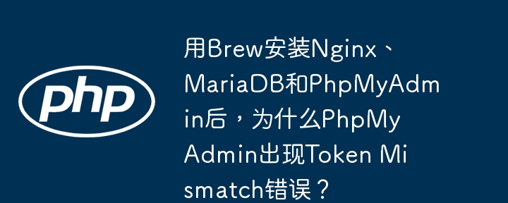 用brew安装nginx、mariadb和phpmyadmin后,为什么phpmyadmin出现token mismatch错误?