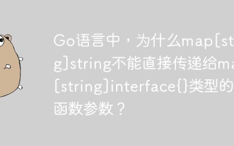 Go语言中，为什么map[string]string不能直接传递给map[string]interface{}类型的函数参数？