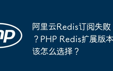 阿里云Redis订阅失败？PHP Redis扩展版本该怎么选择？