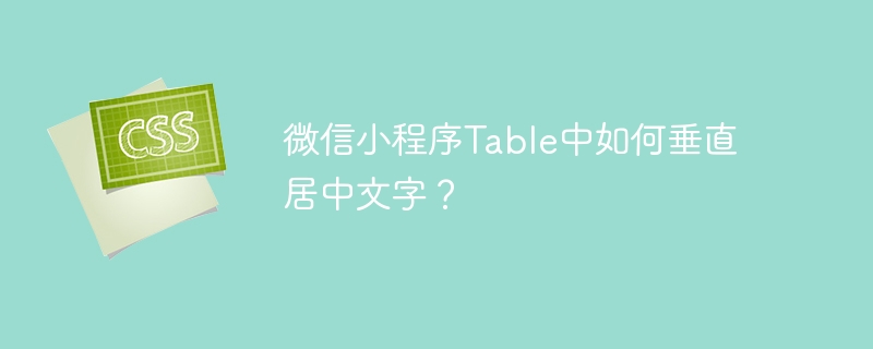 微信小程序table中如何垂直居中文字?
