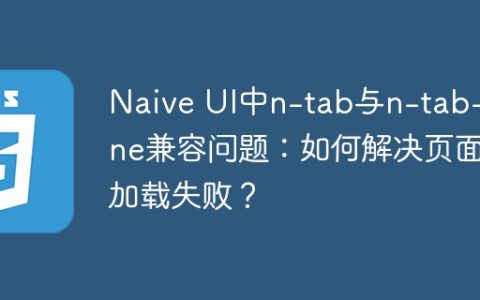 Naive UI中n-tab与n-tab-pane兼容问题：如何解决页面加载失败？