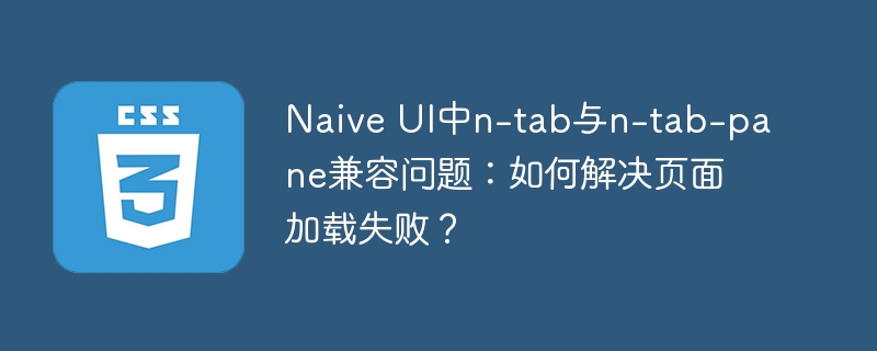 Naive UI中n-tab与n-tab-pane兼容问题:如何解决页面加载失败?