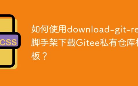 如何使用download-git-repo脚手架下载Gitee私有仓库模板？
