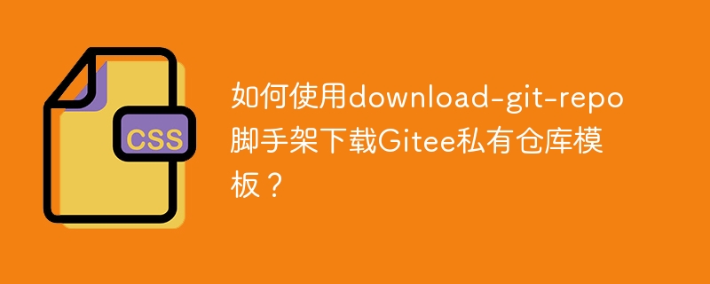 如何使用download-git-repo脚手架下载gitee私有仓库模板?