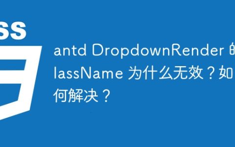 antd DropdownRender 的 className 为什么无效？如何解决？