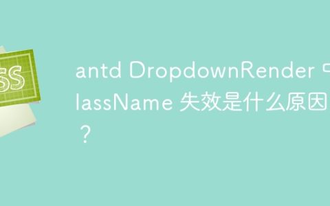 antd DropdownRender 中 className 失效是什么原因？