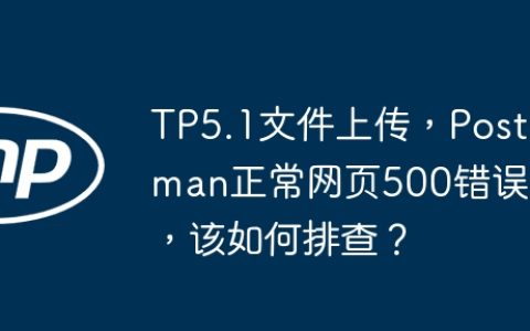 TP5.1文件上传，Postman正常网页500错误，该如何排查？