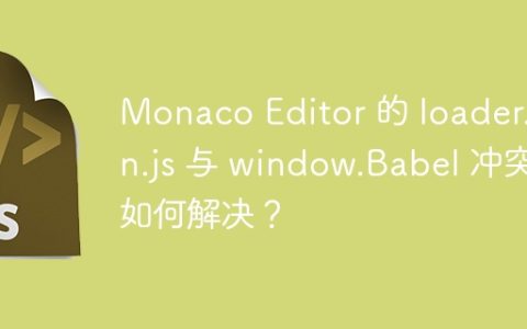 Monaco Editor 的 loader.min.js 与 window.Babel 冲突如何解决？