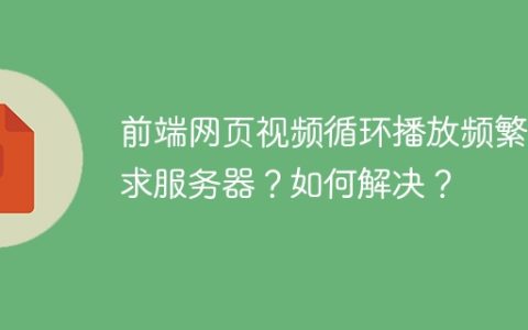 前端网页视频循环播放频繁请求服务器？如何解决？