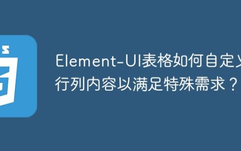 Element-UI表格如何自定义行列内容以满足特殊需求？