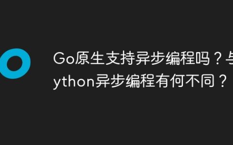 Go原生支持异步编程吗？与Python异步编程有何不同？