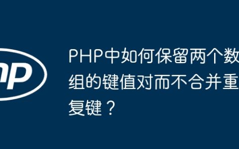 PHP中如何保留两个数组的键值对而不合并重复键？