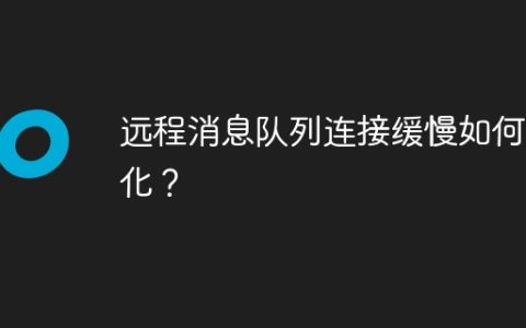 远程消息队列连接缓慢如何优化？