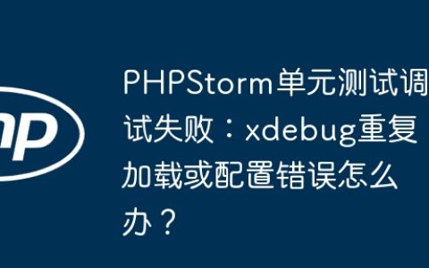 PHPStorm单元测试调试失败：xdebug重复加载或配置错误怎么办？