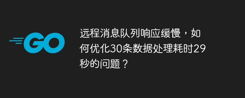 远程消息队列响应缓慢,如何优化30条数据处理耗时29秒的问题?