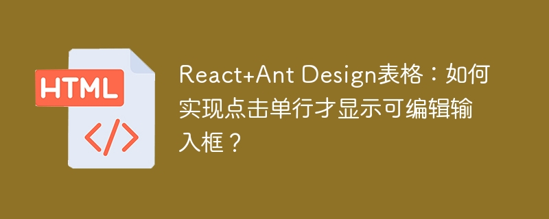 React+Ant Design表格:如何实现点击单行才显示可编辑输入框?