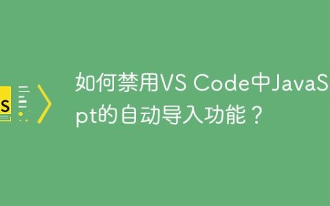 如何禁用VS Code中JavaScript的自动导入功能？