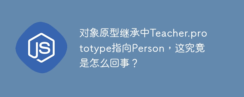 对象原型继承中teacher.prototype指向person,这究竟是怎么回事?