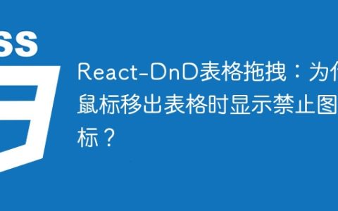 React-DnD表格拖拽：为什么鼠标移出表格时显示禁止图标？