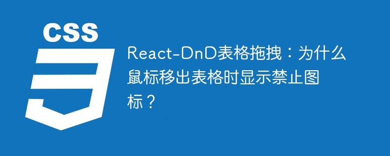 react-dnd表格拖拽:为什么鼠标移出表格时显示禁止图标?