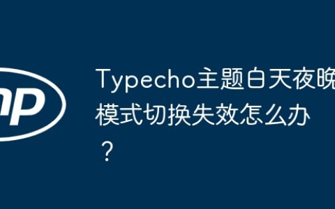 Typecho主题白天夜晚模式切换失效怎么办？