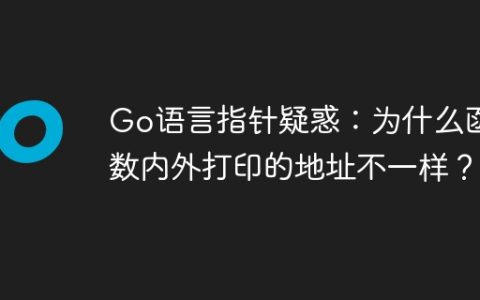 Go语言指针疑惑：为什么函数内外打印的地址不一样？