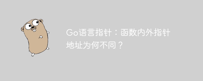 go语言指针:函数内外指针地址为何不同?