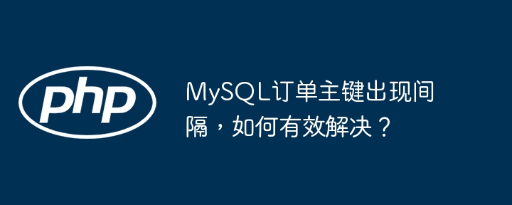 mysql订单主键出现间隔,如何有效解决?