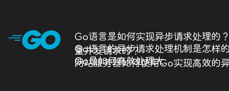 Go语言是如何实现异步请求处理的?Go语言的异步请求处理机制是怎样的?Go是如何高效处理大量并发请求的?网站服务器如何使用Go实现高效的异步请求处理?