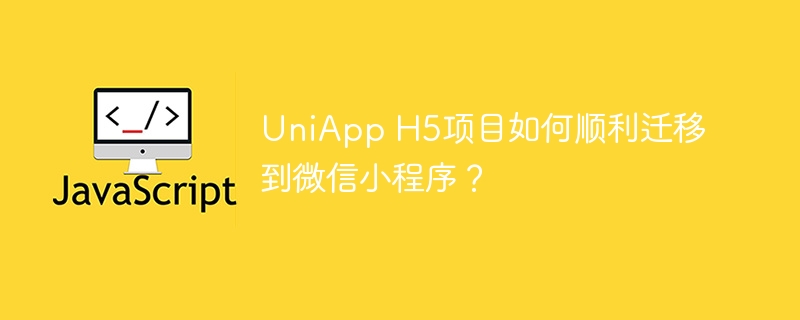 uniapp h5项目如何顺利迁移到微信小程序?