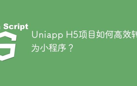 Uniapp H5项目如何高效转换为小程序？