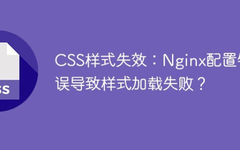 CSS样式失效：Nginx配置错误导致样式加载失败？