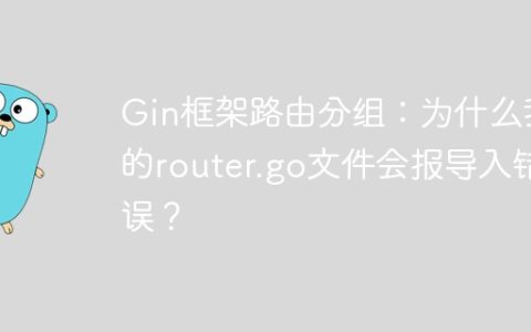 Gin框架路由分组：为什么我的router.go文件会报导入错误？