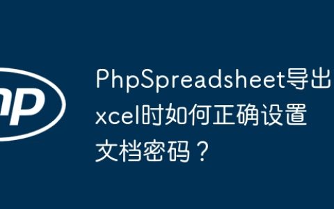 PhpSpreadsheet导出Excel时如何正确设置文档密码？