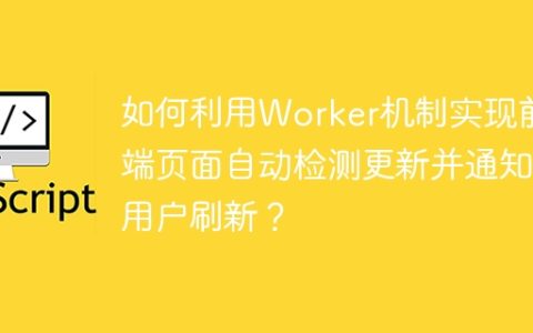 如何利用Worker机制实现前端页面自动检测更新并通知用户刷新？