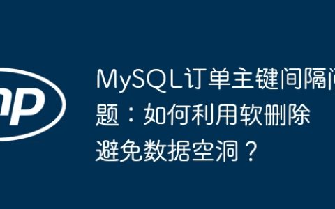 MySQL订单主键间隔问题：如何利用软删除避免数据空洞？