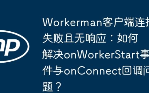 Workerman客户端连接失败且无响应：如何解决onWorkerStart事件与onConnect回调问题？