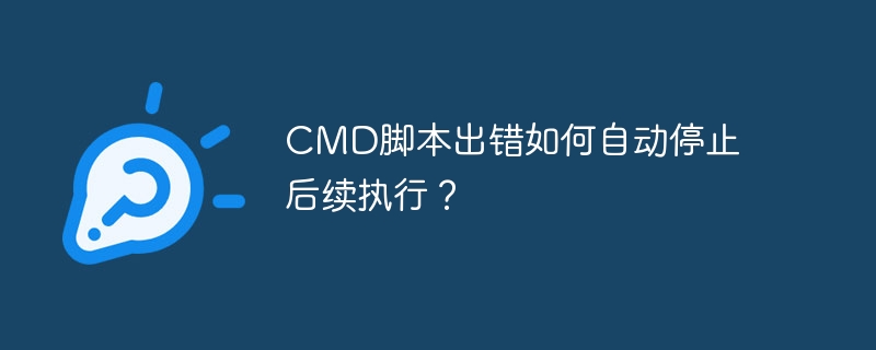 cmd脚本出错如何自动停止后续执行?