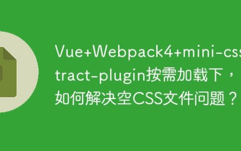 Vue+Webpack4+mini-css-extract-plugin按需加载下，如何解决空CSS文件问题？