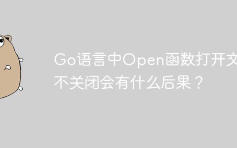 Go语言中Open函数打开文件不关闭会有什么后果？