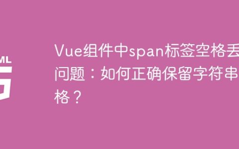 Vue组件中span标签空格丢失问题：如何正确保留字符串空格？