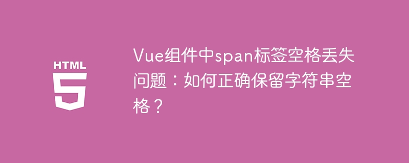 Vue组件中span标签空格丢失问题:如何正确保留字符串空格?