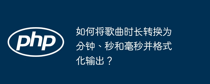 如何将歌曲时长转换为分钟、秒和毫秒并格式化输出?