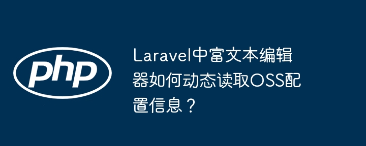 laravel中富文本编辑器如何动态读取oss配置信息?