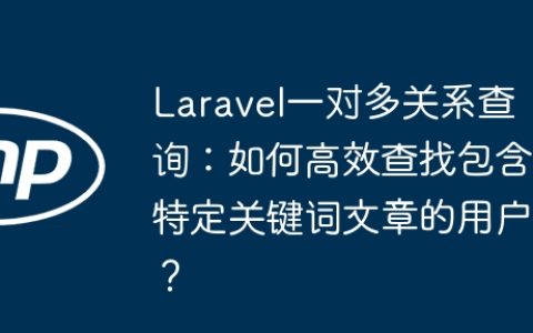 Laravel一对多关系查询：如何高效查找包含特定关键词文章的用户？