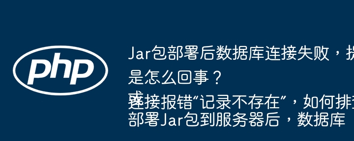 Jar包部署后数据库连接失败,提示“记录不存在”是怎么回事?或部署Jar包到服务器后,数据库连接报错“记录不存在”,如何排查解决?