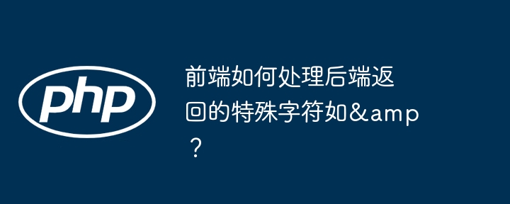 前端如何处理后端返回的特殊字符如&amp?