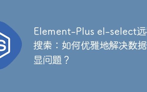 Element-Plus el-select远程搜索：如何优雅地解决数据回显问题？