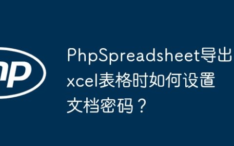 PhpSpreadsheet导出Excel表格时如何设置文档密码？