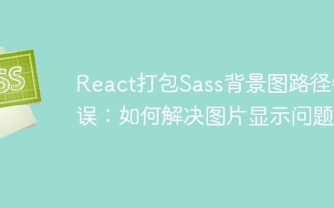 React打包Sass背景图路径错误：如何解决图片显示问题？